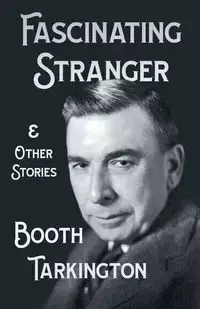 The Fascinating Stranger and Other Stories - Tarkington Booth