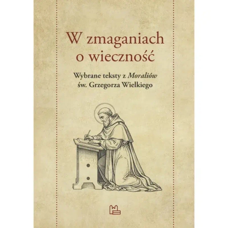 W zmaganiach o wieczność. Wybrane teksty z "Moraliów" św. Grzegorza Wielkiego - Grzegorz Święty Wielki