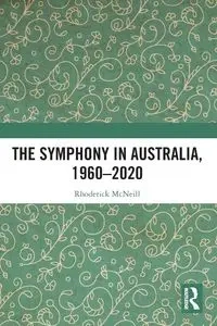 The Symphony in Australia, 1960-2020 - McNeill Rhoderick