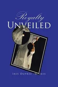 Royalty Unveiled - Iris Dupree-Wilkes