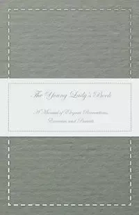 The Young Lady's Book - A Manual of Elegant Recreations, Exercises and Pursuits - Anon.