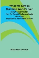 What We Saw At Madame World'S Fair Being A Series Of Letters From The Twins At The Panama-Pacific International Exposition To Their Cousins At Home - Gordon Elizabeth