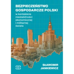 Bezpieczeństwo gospodarcze Polski w kontekście niestabilności ekonomicznej i militarnej świata - Sławomir Jankiewicz