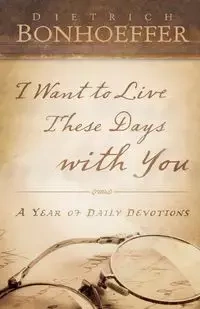 I Want to Live These Days with You - Bonhoeffer Deitrich