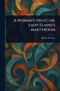 A Woman's Trust; or, Lady Elaine's Martyrdom - Clay Bertha M.