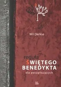 Reguła św. Benedykta dla początkujących. Duchowość w życiu codziennym - Wil Derkse
