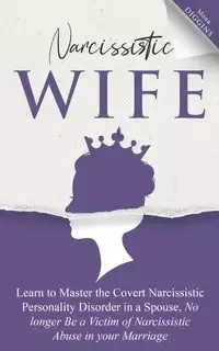 Narcissistic Wife Learn to Master the Covert Narcissistic Personality Disorder in a Spouse, No longer Be a Victim of Narcissistic Abuse in your Marriage - Mona Diggins