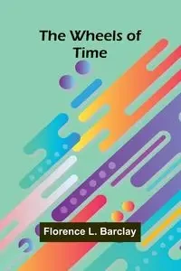 The Wheels Of Time - Florence L. Barclay