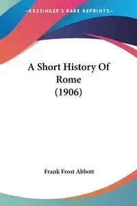 A Short History Of Rome (1906) - Frank Abbott Frost