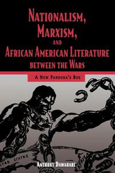 Nationalism, Marxism, and African American Literature Between the Wars - Anthony Dawahare