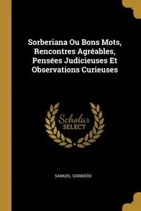 Sorberiana Ou Bons Mots, Rencontres Agréables, Pensées Judicieuses Et Observations Curieuses - Samuel Sorbière