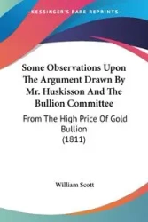 Some Observations Upon The Argument Drawn By Mr. Huskisson And The Bullion Committee - Scott William