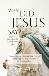 What Did Jesus Say? - Williams Ralph E.