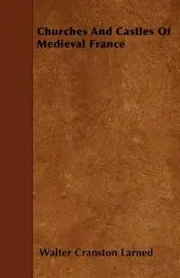 Churches And Castles Of Medieval France - Walter Larned Cranston