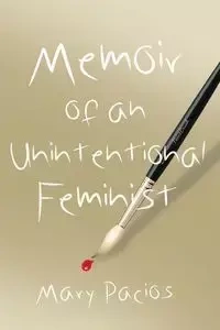 Memoir of an Unintentional Feminist - Mary Pacios