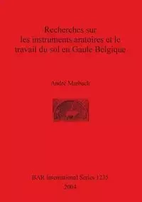 Recherches sur les instruments aratoires et le travail du sol en Gaule Belgique - Marbach André