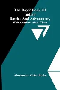 The Boys' Book Of Indian Battles And Adventures, With Anecdotes About Them - Blake Alexander Vietts