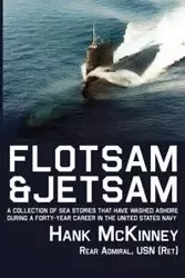 Flotsam & Jetsam - A Collection of Sea Stories That Have Washed Ashore During a Forty-Year Career in the United States Navy - Hank McKinney
