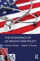 The Economics of US Health Care Policy - Charles E. Phelps