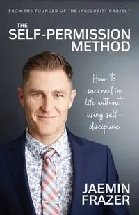The Self-Permission Method. How to succeed in life without using self-discipline - Frazer Jaemin