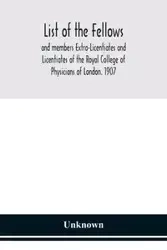 List of the fellows and members Extra-Licentiates and Licentiates of the Royal College of Physicians of London. 1907 - Unknown