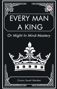 Every Man a King Or Might In Mind-Mastery - Marden Orison Swett