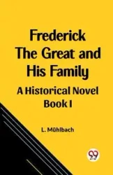 Frederick the Great and His Family A Historical Novel Book I - Muhlbach L.