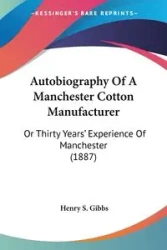 Autobiography Of A Manchester Cotton Manufacturer - Henry S. Gibbs