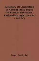 A History Of Civilization In Ancient India  Based On Sanskrit Literature - Rationalistic Age (1000 BC - 242 BC) - Dutt Romesh Chunder