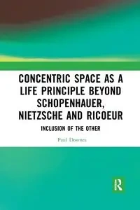 Concentric Space as a Life Principle Beyond Schopenhauer, Nietzsche and Ricoeur - Paul Downes
