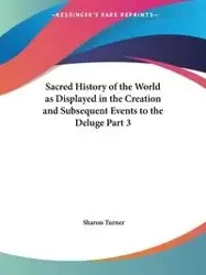 Sacred History of the World as Displayed in the Creation and Subsequent Events to the Deluge Part 3 - Sharon Turner