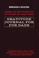 Gratitude Journal for Dads Guide to cultivate an Attitude of Gratitude Mindfulness & Reflection Exercise Diary for a Few Minutes a Day and Live Your Life Full Of Gratitude - Daisy Adil