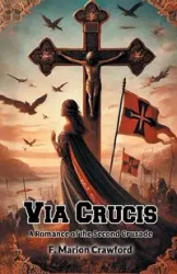 Via Crucis A Romance of the Second Crusade - Marion Crawford F.