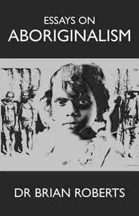 Essays on Aboriginalism - Brian Roberts
