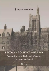 Szkoła - polityka - prawo. George Zygmunt Fijałkowski-Bereday i jego wizja edukacji - Justyna Wojniak
