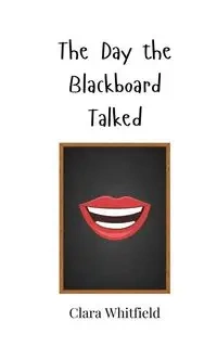 The Day the Blackboard Talked - Clara Whitfield