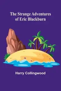 The Strange Adventures of Eric Blackburn - Harry Collingwood