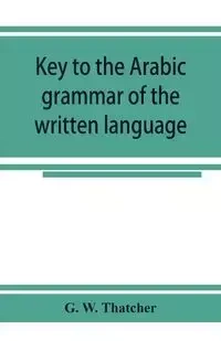 Key to the Arabic grammar of the written language - W. Thatcher G.