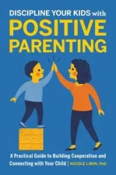 Discipline Your Kids with Positive Parenting - Nicole Libin