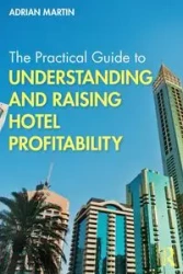 The Practical Guide to Understanding and Raising Hotel Profitability - Martin Adrian
