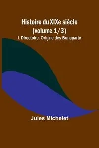 Histoire du XIXe siècle (volume 1/3) - Jules Michelet