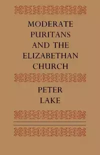 Moderate Puritans and the Elizabethan Church - Peter Lake