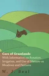Care of Grasslands - With Information on Rotation, Irrigation, and Use of Manure on Meadows and Pastures - Beal W. J.