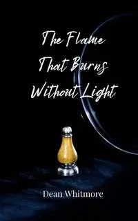 The Flame That Burns Without Light - Dean Whitmore