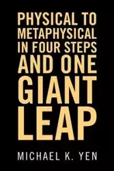 Physical to Metaphysical in Four Steps and One Giant Leap - K. Yen Michael