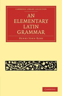An Elementary Latin Grammar - Henry John Roby