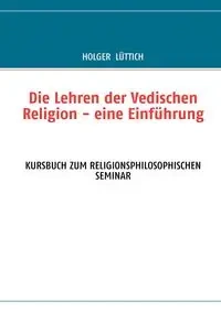 Die Lehren der Vedischen Religion - eine Einführung - Lüttich Holger