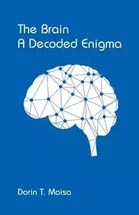 The Brain, A Decoded Enigma - Moisa Dorin T.