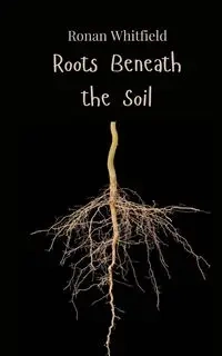 Roots Beneath the Soil - Whitfield Ronan