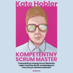 audiobook Kompetentny Scrum Master. Przewodnik po rozwoju Scrum Masterów i Agile Coachów dla HR, zarządzających oraz samych zainteresowanych - Kate Hobler